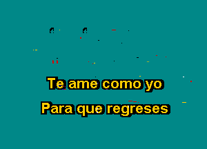 Te ame comd yo

Para que regreses