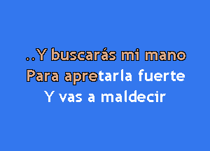 ..Y buscaras mi mano

Para apretarla fuerte
Y vas a maldecir