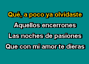 ngz, a pace ya olvidaste
Aquellos encerrones
Las noches de pasiones

Que con mi amor te dieras