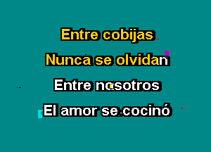 Entre cobijas

Nunca se olvidan
Entre nasotros

IEI amor secocind