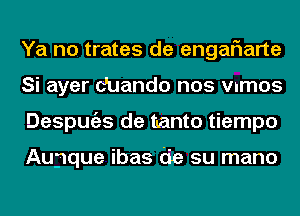 Ya no trates de engalaarte
Si ayer c'uando nos vumos
Despugzs de nanto tiempo

Aupque ibas tie su mano