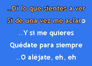 ..Di lo que sientes a ver
Si de una vez me aclaro
..Y 51 me quieres
Que'zdate para siempre

..0 ale'zjate, eh, eh