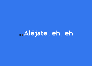 Algate, eh, eh
