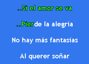 ..Si el amor se va

..Pierde la alegria

No hay mas fantasias

Al querer soriar