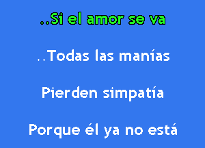 ..Si el amor se va

..Todas las manias

Pierden simpatia

Porque a ya no estin