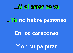 ..Si el amor se va

..Ya no habra pasiones

En los corazones

Y en su palpitar