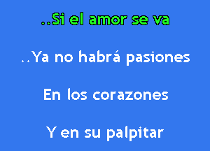 ..Si el amor se va

..Ya no habra pasiones

En los corazones

Y en su palpitar