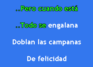 ..Pero cuando estzEI

..Todo se engalana

Doblan las campanas

De felicidad