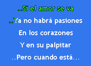 ..Si el amor se va
..Ya no habna pasiones

En Ios corazones

Y en su palpitar

..Pero cuando esttEtm