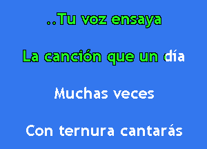 ..Tu voz ensaya

La cancibn que un dia

Muchas veces

Con ternura cantarzEIs