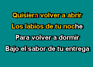 Quisiem volver a abrir
Los labios de tu noche
Para volver a dormir

Bajo el sabor de tu entrega