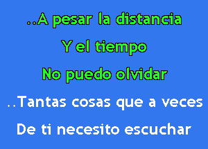 ..A pesar la distancia
Y el tiempo
No puedo olvidar
..Tantas cosas que a veces

De ti necesito escuchar