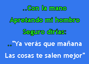 ..Con la mano
Apretando mi hombro
Seguro diriaSi
..Ya veras que mar'iana

Las cosas te salen mejor