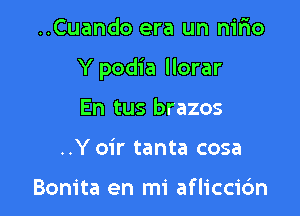 ..Cuando era un nirio

Y podia llorar

En tus brazos
..Y oir tanta cosa

Bonita en mi aflicci6n