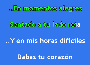 ..En momentos alegres
Sentado a tu lado reia

..Y en mis horas dificiles

Dabas tu coraz6n l