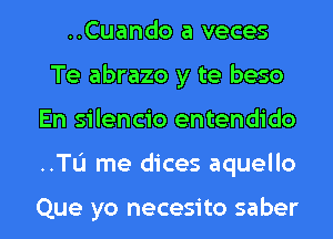 ..Cuando a veces
Te abrazo y te beso

En silencio entendido

..TL'I me dices aquello

Que yo necesito saber l