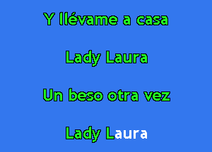 Y llaame a casa
Lady Laura

Un beso otra vez

Lady Laura