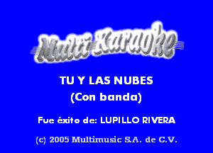 TU Y LAS NUBES
(Con bunda)

Fuc (Exifo dm LUPILLO RIVERA

(c) 2005 himtimusic SA. de C.V.