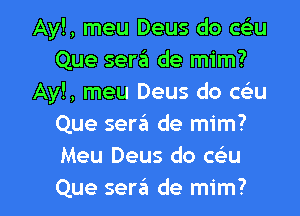 Ayl, meu Deus do cou
Que sera de mim?
Ayl, meu Deus do cou
Que sero de mim?
Meu Deus do cou

Que sera de mim? l