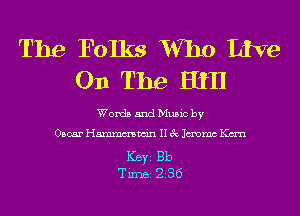 The Folks Who Live
On The Hill

Words and Music by

Oscar Hmmmwin II 3c Jmmc Kan

Ker Bb
Tim 236