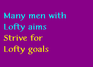 Many men with
Lofty aims

Strive for
Lofty goals
