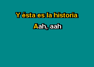 Y (esta es la historia
Aah, aah