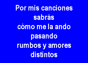 Por mis canciones
sabras
cbmo me la ando

pasando
rumbos y amores
distintos