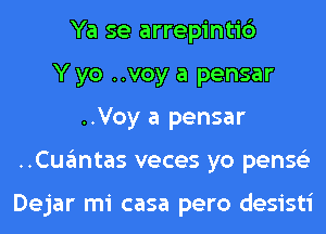 Ya se arrepinti6
Y yo ..voy a pensar
..Voy a pensar
..Cuantas veces yo penss'z

Dejar mi casa pero desisti