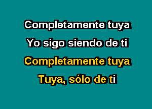 Completamente tuya

Yo sigo siendo de ti

Completamente tuya

Tuya, sdlo de ti