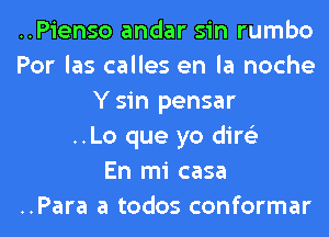 ..Pienso andar sin rumbo
Por las calles en la noche
Y sin pensar
..Lo que yo dire'z
En mi casa
..Para a todos conformar