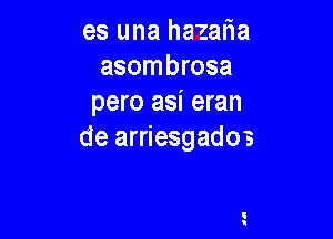 es una hazalia
asombrosa
pero asi eran

de arriesgados