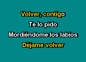 Volver, contigo
Te lo pido

Mordic'endome los labios

Diejame volver