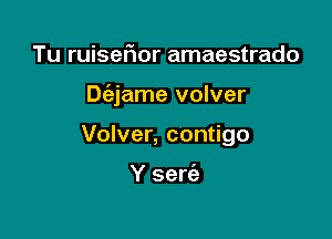 Tu ruiseFIor amaestrado

Dc'ejame volver

Volver, contigo

Y sew