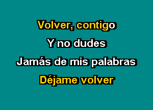 Volver, contigo

Y no dudes

Jamas de mis palabras

Diejame volver