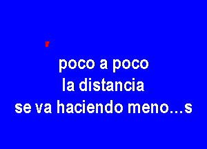 poco a poco

la distancia
se va hacienda meno...s