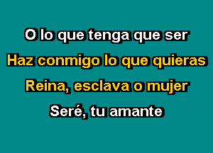 0 lo que tenga que ser
Haz conmigo lo que quieras
Reina, esclava o mujer

Seniz, tu amante