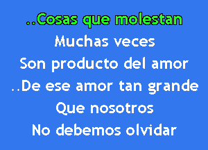 ..Cosas que molestan
Muchas veces
Son producto del amor
..De ese amor tan grande
Que nosotros
No debemos olvidar