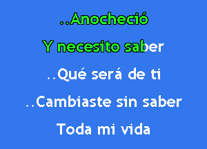 ..Anocheci6

Y necesito saber

..Que' sera de ti

..Cambiaste sin saber

Toda mi Vida