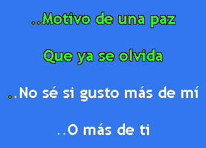 ..Motivo de una paz

Que ya se olvida

..No Q 51' gusto m6s de mi

..0 mas de ti