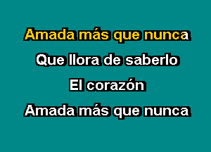 Amada mas que nunca
Que Ilora de saberlo

El corazc'm

Amada mas que nunca