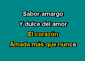 Sabor amargo
Y dulce del amor

El corazc'm

Amada mas que nunca