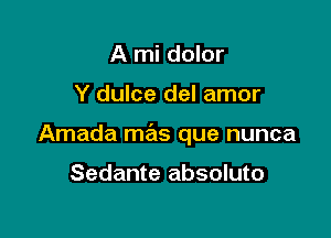 A mi dolor

Y dulce del amor

Amada mas que nunca

Sedante absoluto