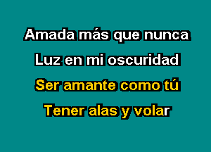 Amada mas que nunca

Luz en mi oscuridad
Ser amante como tl'J

Tener alas y volar