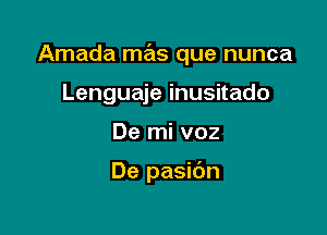 Amada mas que nunca

Lenguaje inusitado
De mi voz

De pasibn