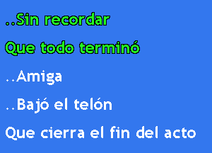 ..Sin recordar
Que todo termincS

..Amiga

..Bajc3 el telc'm

Que cierra el fin del acto