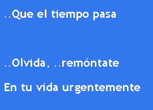 ..Que el tiempo pasa

..0lv1'da, ..rem6ntate

En tu Vida urgentemente