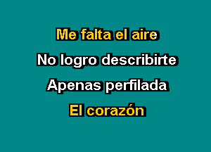 Me falta el aire

No logro describirte

Apenas perfllada

El corazbn