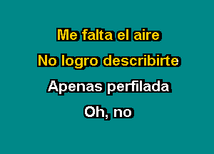 Me falta el aire

No logro describirte

Apenas perfllada
Oh, no