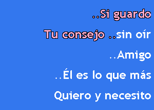 ..Si guardo
Tu consejo ..s1'n oir

..Amigo

..El es lo que mas

Quiero y necesito