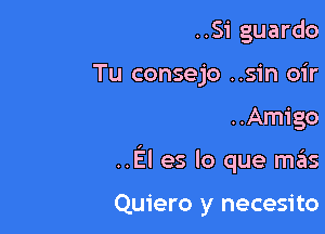 ..Si guardo
Tu consejo ..s1'n oir

..Amigo

..El es lo que mas

Quiero y necesito